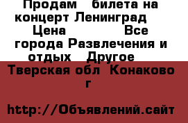 Продам 2 билета на концерт“Ленинград “ › Цена ­ 10 000 - Все города Развлечения и отдых » Другое   . Тверская обл.,Конаково г.